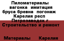 Пиломатериалы, вагонка, имитация бруса/бревна, погонаж - Карелия респ., Петрозаводск г. Строительство и ремонт » Материалы   . Карелия респ.